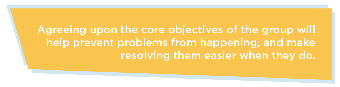 Agreeing on the core objectives of a group will help prevent problems from happening and make resolving them easier when they do