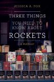 Three Things You Need to Know About Rockets by Jessica A. Fox
