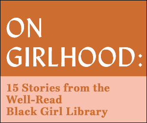On Girlhood: 15 Stories from the Well-Read Black Girl Library