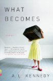 What Becomes by A.L. Kennedy
