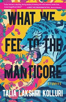 What We Fed to the Manticore by Talia Lakshmi Kolluri