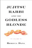 Jujitsu Rabbi and the Godless Blonde by Rebecca Dana
