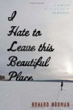 I Hate to Leave This Beautiful Place by Howard Norman
