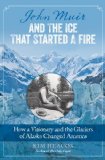 John Muir and the Ice That Started a Fire by Kim Heacox