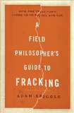 A Field Philosopher's Guide to Fracking by Adam Briggle