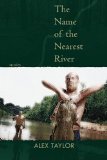 The Name of the Nearest River by Alex Taylor