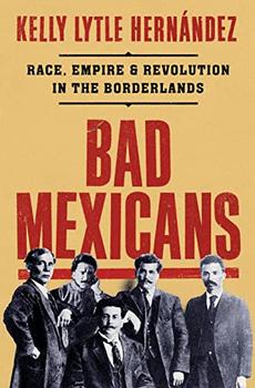 Bad Mexicans by Kelly Lytle Hernández