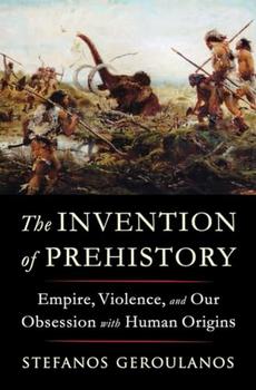The Invention of Prehistory by Stefanos Geroulanos